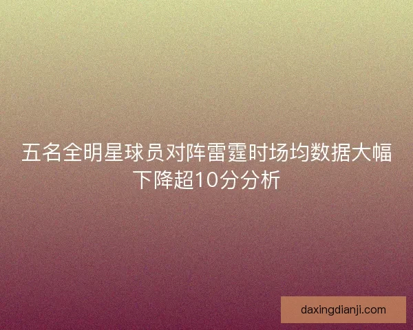 五名全明星球员对阵雷霆时场均数据大幅下降超10分分析 五名全明星球员对阵雷霆时场均数据大幅下降超10分分析