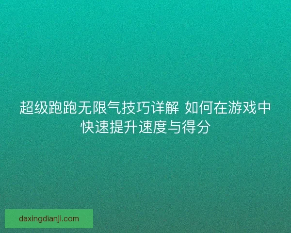 超级跑跑无限气技巧详解 如何在游戏中快速提升速度与得分