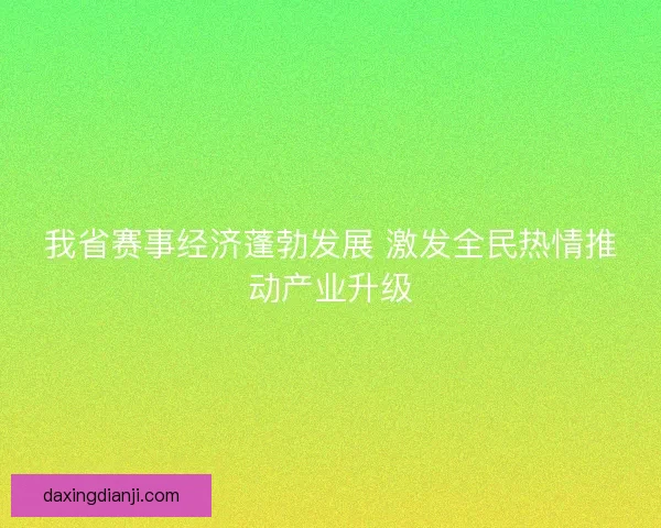 我省赛事经济蓬勃发展 激发全民热情推动产业升级 我省赛事经济蓬勃发展 激发全民热情推动产业升级