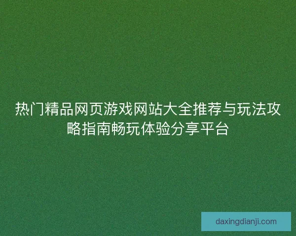 热门精品网页游戏网站大全推荐与玩法攻略指南畅玩体验分享平台
