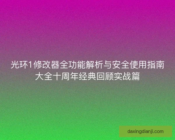 光环1修改器全功能解析与安全使用指南大全十周年经典回顾实战篇