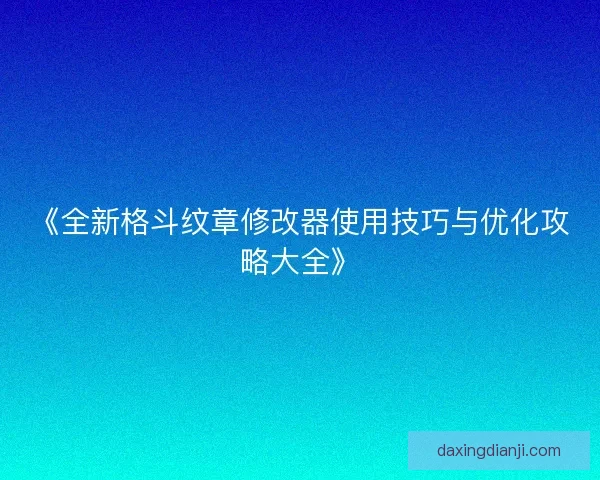 《全新格斗纹章修改器使用技巧与优化攻略大全》