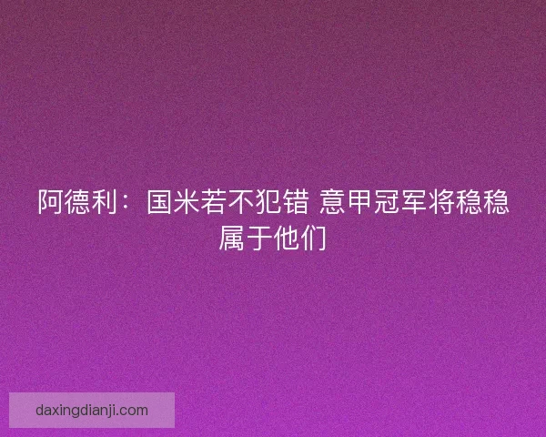 阿德利：国米若不犯错 意甲冠军将稳稳属于他们