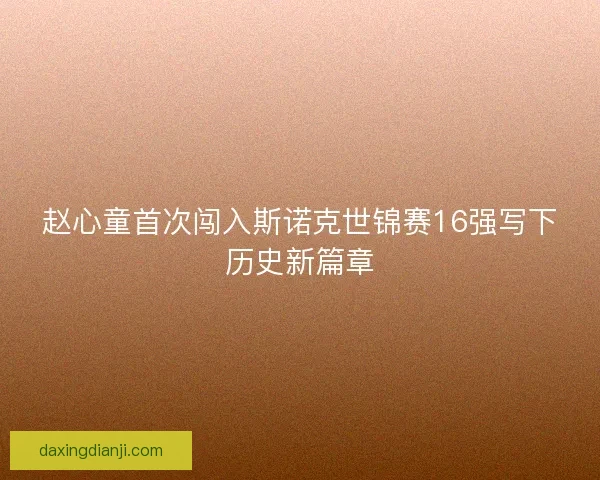 赵心童首次闯入斯诺克世锦赛16强写下历史新篇章