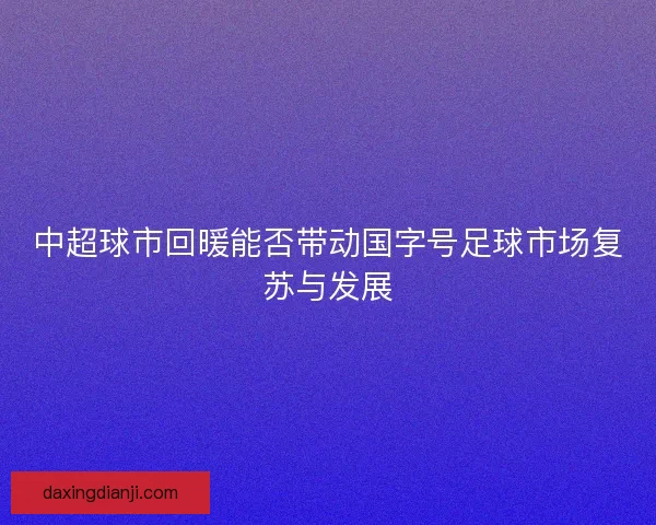 中超球市回暖能否带动国字号足球市场复苏与发展